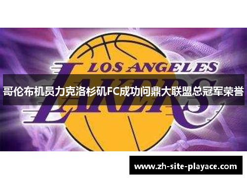 哥伦布机员力克洛杉矶FC成功问鼎大联盟总冠军荣誉