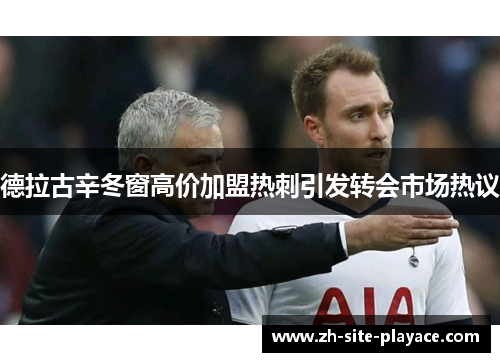 德拉古辛冬窗高价加盟热刺引发转会市场热议