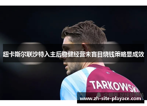 纽卡斯尔联沙特入主后稳健经营未盲目烧钱策略显成效