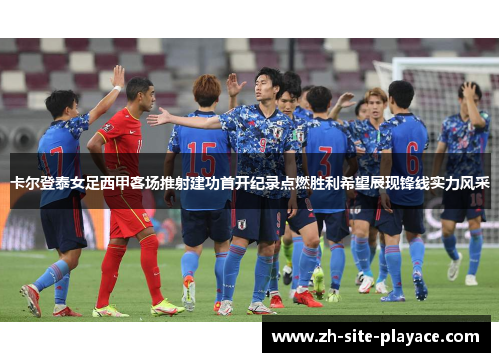 卡尔登泰女足西甲客场推射建功首开纪录点燃胜利希望展现锋线实力风采