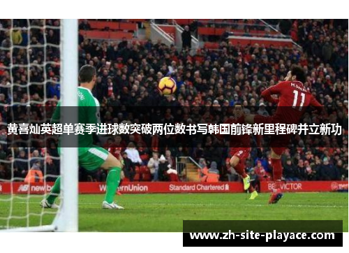 黄喜灿英超单赛季进球数突破两位数书写韩国前锋新里程碑并立新功