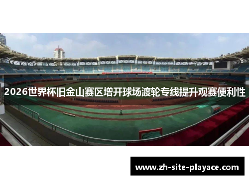 2026世界杯旧金山赛区增开球场渡轮专线提升观赛便利性 2026世界杯旧金山赛区增开球场渡轮专线提升观赛便利性