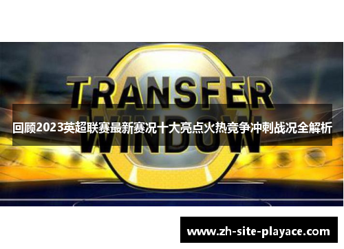回顾2023英超联赛最新赛况十大亮点火热竞争冲刺战况全解析