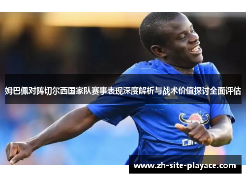 姆巴佩对阵切尔西国家队赛事表现深度解析与战术价值探讨全面评估