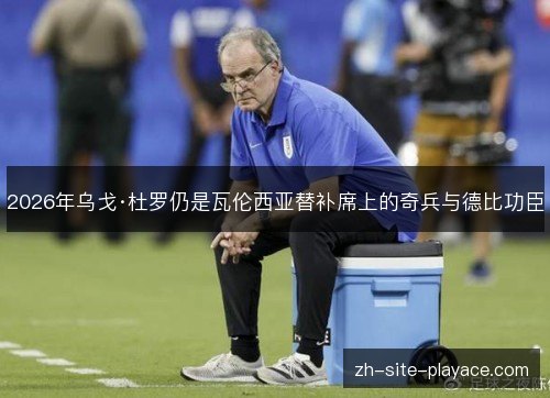 2026年乌戈·杜罗仍是瓦伦西亚替补席上的奇兵与德比功臣