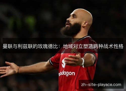 曼联与利兹联的玫瑰德比：地域对立塑造两种战术性格